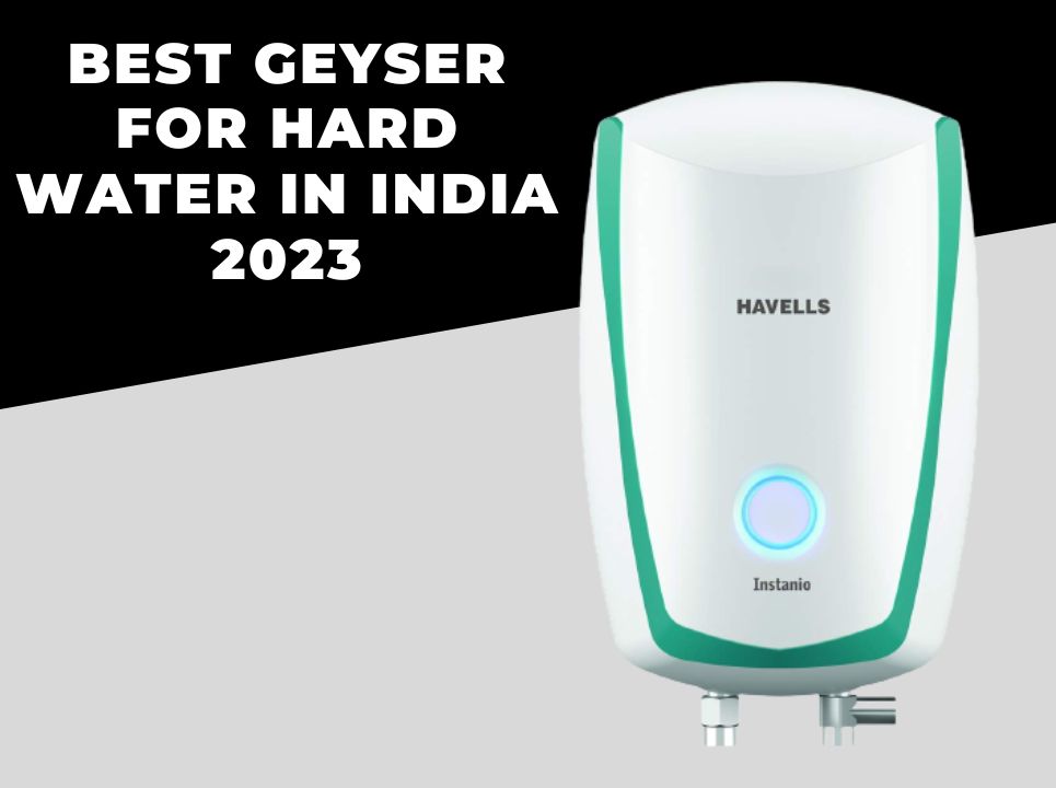 Best Geyser for Hard Water in India 2023 Review & Guide